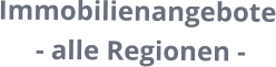 Immobilienangebote  - alle Regionen -
