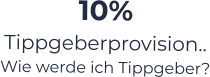 10%  Tippgeberprovision.. Wie werde ich Tippgeber?