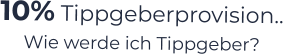 10% Tippgeberprovision.. Wie werde ich Tippgeber?