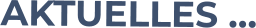 AKTUELLES …