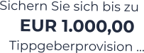 Sichern Sie sich bis zu EUR 1.000,00 Tippgeberprovision …